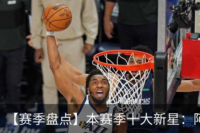 【赛季盘点】本赛季十大新星：阿门杜伦在列 25届前4质量太高了！