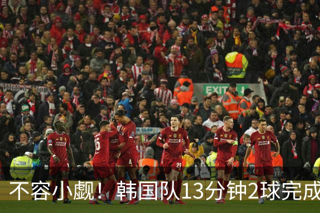 不容小觑！韩国队13分钟2球完成逆转 世界杯三连胜欧洲球队