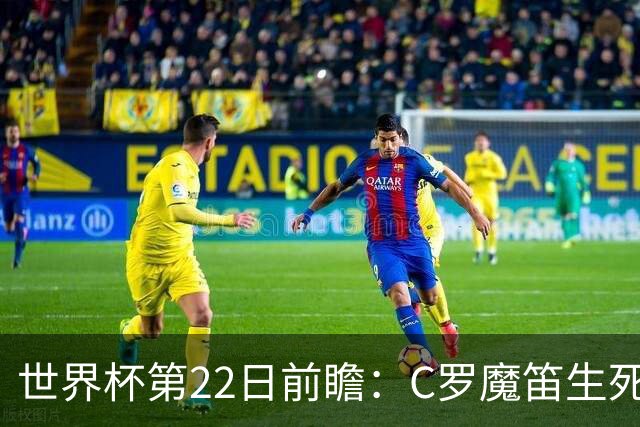 世界杯第22日前瞻：C罗魔笛生死斗 西班牙力争破咒