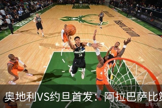 奥地利VS约旦首发：阿拉巴萨比策先发 阿瑙替补待命