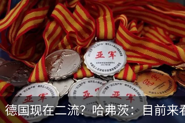德国现在二流？哈弗茨：目前来看是这样，我们的表现配不上晋级