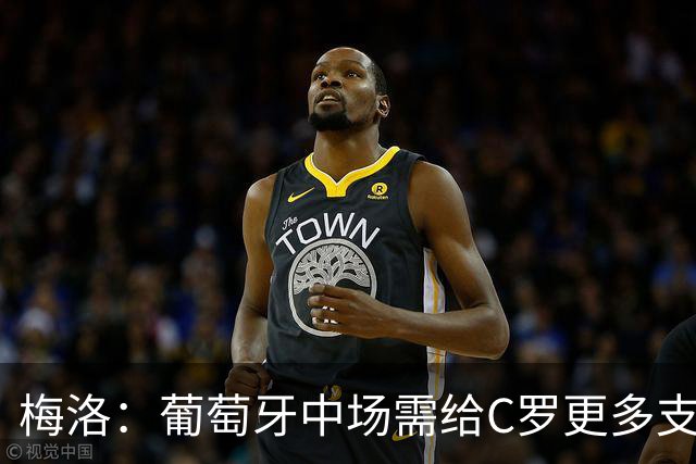 梅洛：葡萄牙中场需给C罗更多支持，他们在巴黎明明总能传出好球