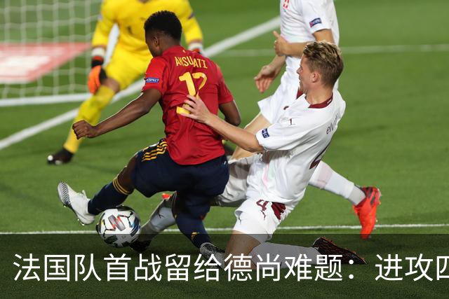 法国队首战留给德尚难题：进攻四人组究竟该如何共存
