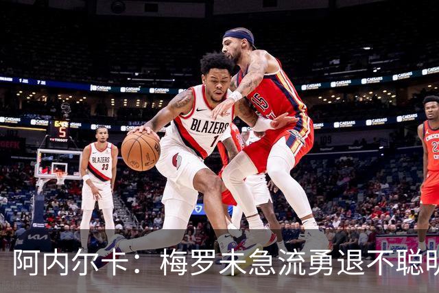 阿内尔卡：梅罗未急流勇退不聪明 我32岁都去中国了